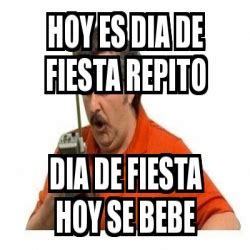 Meme Personalizado Hoy Es Dia De Fiesta Repito Dia De Fiesta Hoy Se