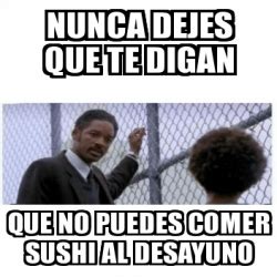 Meme Personalizado Nunca Dejes Que Te Digan Que No Puedes Comer Sushi