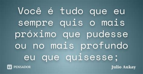 Você é Tudo Que Eu Sempre Quis O Mais Julio Aukay Pensador