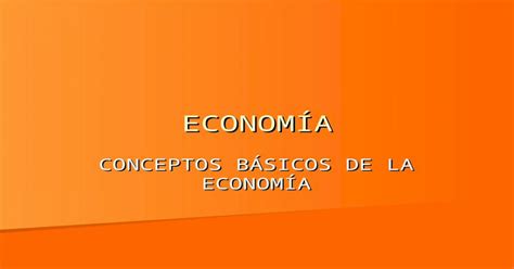 EconomÍa Conceptos BÁsicos De La EconomÍa Temas A Tratar EconomÍa EconomÍa Las Necesidades Y