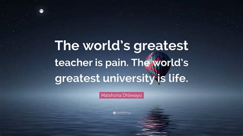 Matshona Dhliwayo Quote The Worlds Greatest Teacher Is Pain The