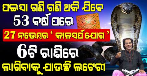 ପଇସା ଗଣି ଗଣି ଥକିଯିବେ ଦୀର୍ଘ 53 ବର୍ଷ ପରେ 27 ନଭେମ୍ବର “କାଳସର୍ପ ଯୋଗ” 6ଟି