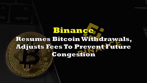 Binance Resumes Bitcoin Withdrawals Adjusts Fees To Prevent Future Congestion The Deep Dive