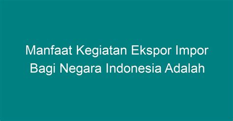 Manfaat Kegiatan Ekspor Impor Bagi Negara Indonesia Adalah Geograf