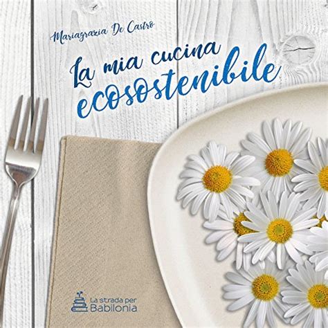 La Mia Cucina Ecosostenibile Un Libro Per Imparare A Cucinare A Basso