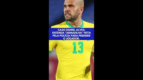 Policia Fez Armadilha Para Prender Daniel Alves Youtube