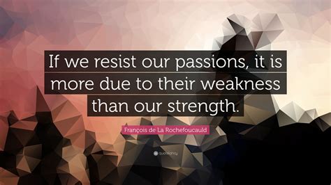 François de La Rochefoucauld Quote If we resist our passions it is