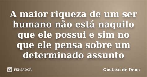 A Maior Riqueza De Um Ser Humano Não Gustavo De Deus Pensador