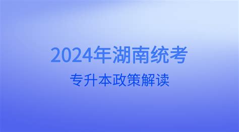 2024年湖南统考专升本政策解读湖南统招专升本网