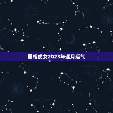 属相虎女2023年逐月运气，属虎的女人在2023年运气会怎么样 十二星座馆