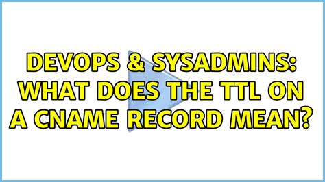 Devops Sysadmins What Does The Ttl On A Cname Record Mean