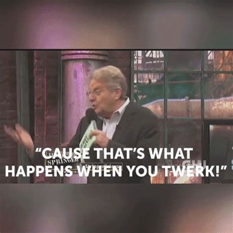 "Cause that's what happens when you twerk!" | "Cause that's what ...