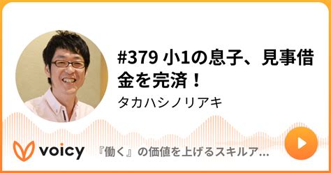 379 小1の息子、見事借金を完済！ タカハシノリアキ「『働く』の価値を上げるスキルアップラジオ」 Voicy 音声プラットフォーム