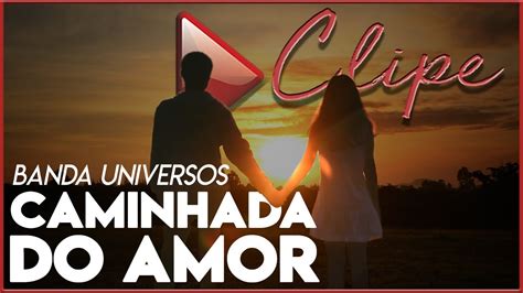 CAMINHADA DO AMOR Banda Universos Vídeo Clipe Oficial YouTube