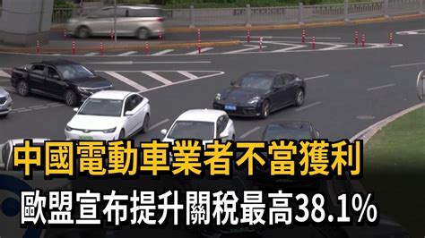 中國電動車業者不當獲利 歐盟宣布提升關稅最高38 1 －民視新聞 Youtube