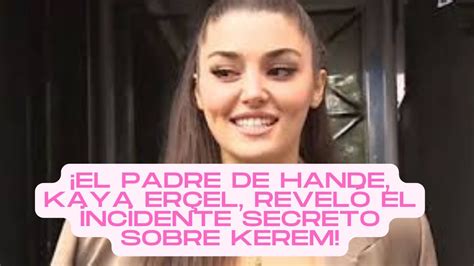 El padre de Hande Kaya Erçel reveló el incidente secreto sobre Kerem