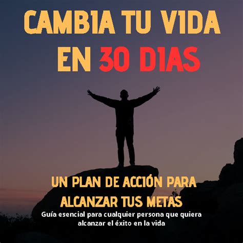 Cambia Tu Vida En 30 Dias Un Plan De Acción Para Alcanzar Tus Met