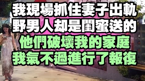 我現場抓住妻子出軌，野男人卻是閨蜜送的，他們破壞我的家庭，我氣不過進行了報復 情感故事 兩性情感 深夜故事 Youtube