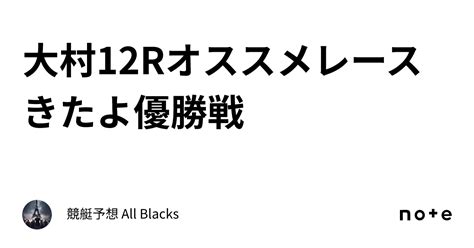 大村12r オススメレースきたよ 🔥優勝戦🔥｜ 競艇予想 All Blacks