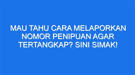 Mau Tahu Cara Melaporkan Nomor Penipuan Agar Tertangkap Sini Simak