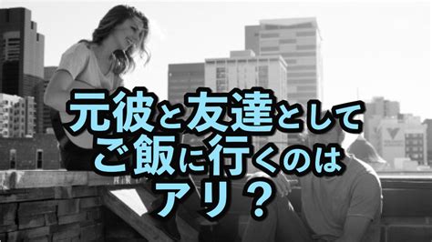 元彼と友達としてご飯に行くのはアリ？ご飯に行ってもいいパターン7選と、ご飯に行く際の注意点！ 470 ｜ヒトコイ