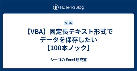 【vba】固定長テキスト形式でデータを保存したい【100本ノック】 シーゴの Excel 研究室