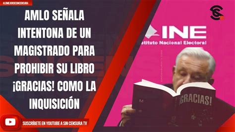 Amlo SeÑala Intentona De Un Magistrado Para Prohibir Su Libro ¡gracias Como La InquisiciÓn