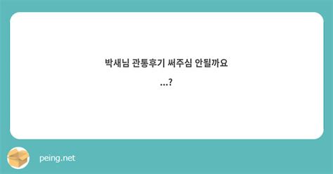 박새님 관통후기 써주심 안될까요 Peing 質問箱