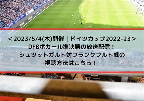 Dfbポカール準決勝の放送配信！シュツットガルト対フランクフルト戦の視聴方法はこちら ドイツカップサッカー2022 23 Center