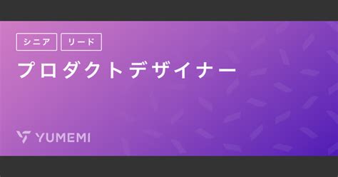 【フルリモート】シニアおよびリードプロダクトデザイナー 株式会社ゆめみ