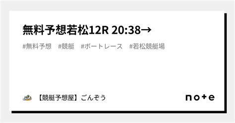 無料予想🔥若松12r 20 38→🔥｜【競艇予想屋】ごんぞう