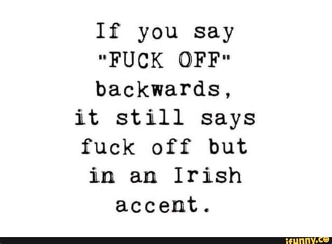 If You Say FUCK OFF Backwards It Still Says Fuck Off But In An Irish Accent IFunny