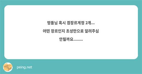 멍돌님 혹시 겜장르계정 2개 어떤 장르인지 초성만으로 알려주심 안될까요 Peing 質問箱