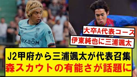 J2甲府から三浦颯太が代表召集されたニュースを受け、かつて中田英寿のスカウトや伊東純也、佐々木翔を発掘した森淳スカウトの有能さが再び注目されて