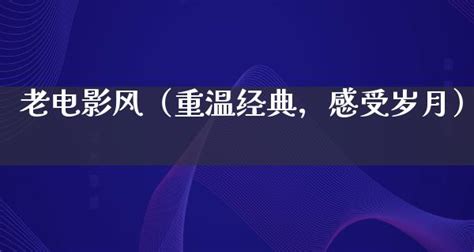 老电影风（重温经典，感受岁月） 剧情资讯