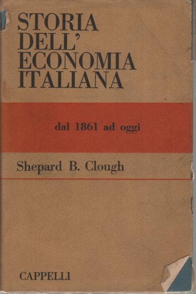 Storia Dell Economia Italiana Dal 1861 Ad Oggi By Shepard B Clough