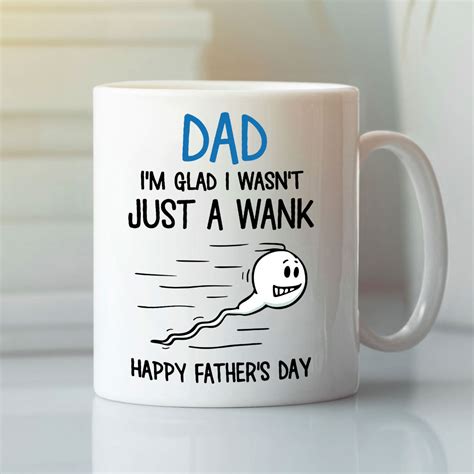 Funny Dad Mug Im Glad I Wasnt Just A Wank Happy Father Day