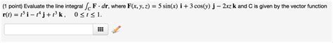 Solved Evaluate The Line Integral Integralc F Middot Dr