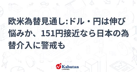 欧米為替見通し ドル・円は伸び悩みか、151円接近なら日本の為替介入に警戒も 通貨 株探ニュース