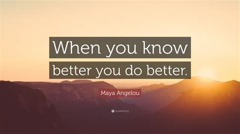 Maya Angelou Quote When You Know Better You Do Better”