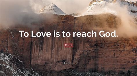 Rumi Quote To Love Is To Reach God”