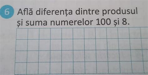 6 Află diferența dintre produsul şi suma numerelor 100 şi 8 Brainly ro