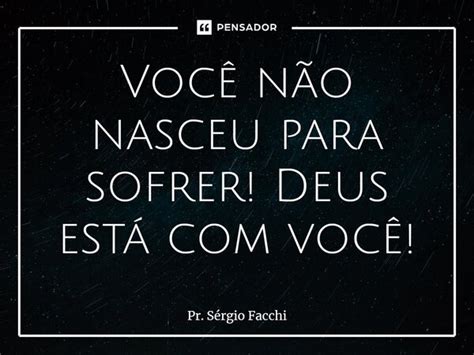 ⁠você Não Nasceu Para Sofrer Deus Pr Sérgio Facchi Pensador