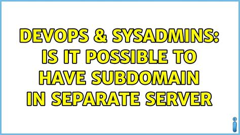 DevOps SysAdmins Is It Possible To Have Subdomain In Separate Server