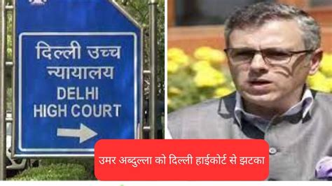 Delhi Highcourt दिल्ली हाईकोर्ट ने दिए आदेश पूर्व सीएम उमर अब्दुल्ला को पत्नी को देंगे 15 लाख