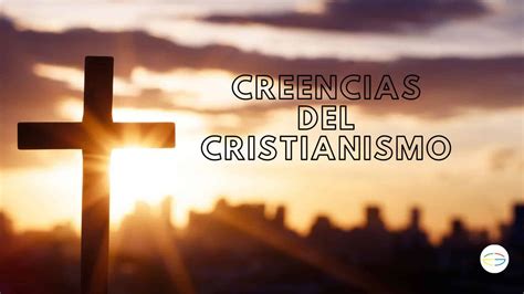 Las Interesantes Creencias Del Cristianismo Y Su Impacto En El