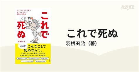 これで死ぬ アウトドアに行く前に知っておきたい危険の事例集の通販 羽根田 治 紙の本：honto本の通販ストア