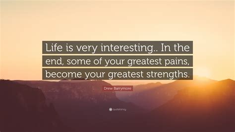 Drew Barrymore Quote Life Is Very Interesting In The End Some Of