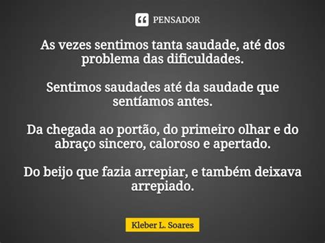 ⁠as Vezes Sentimos Tanta Saudade Até Kleber L Soares Pensador