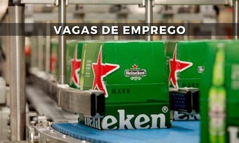 Heineken Abre Processo Seletivo Mais De 100 Vagas De Emprego Em